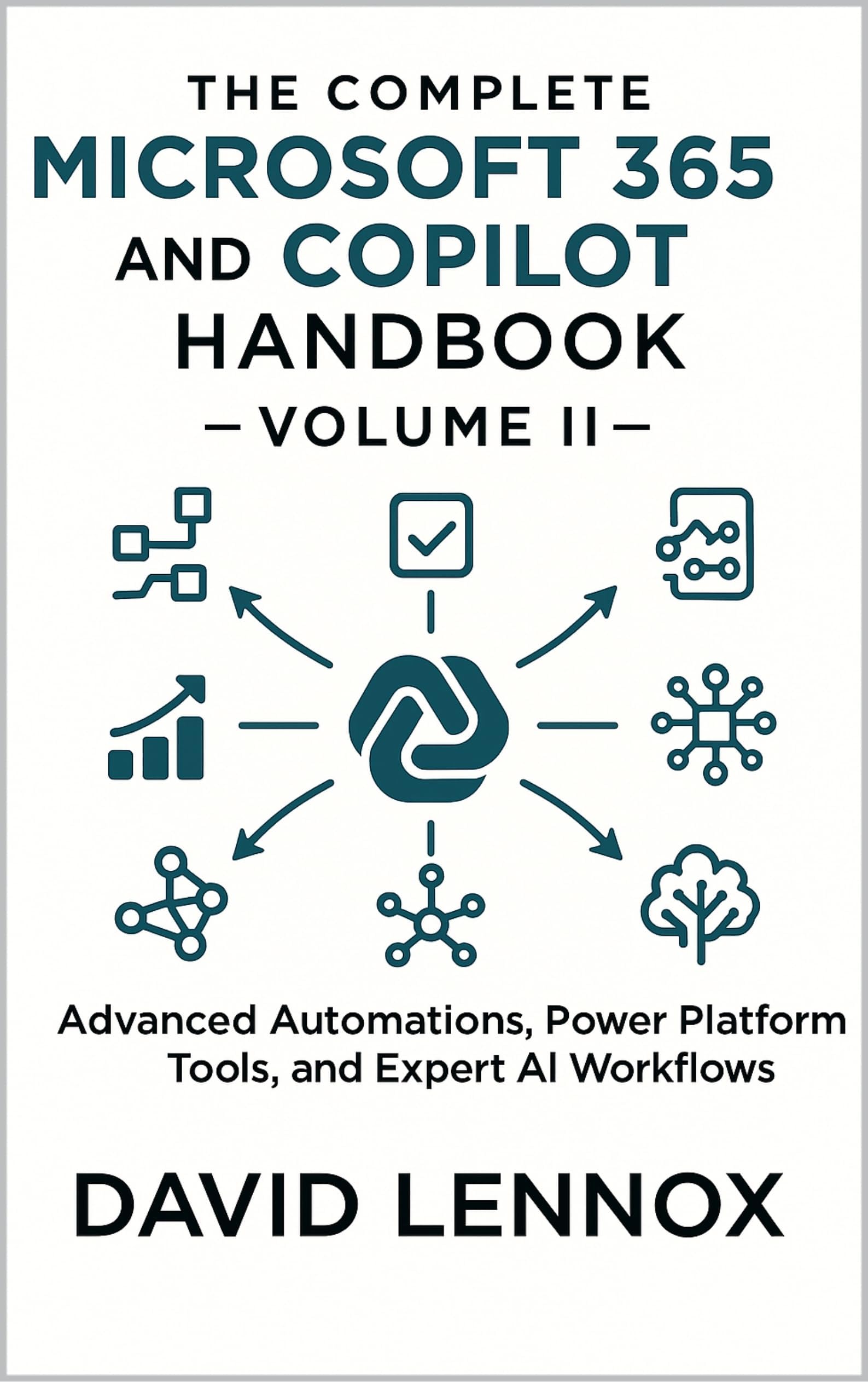 The Complete Microsoft 365 and Copilot Handbook – Volume II: Advanced Automations, Power Platform Tools, and Expert AI Workflows (Microsoft 365 Copilot ... Productivity to Advanced AI Automation 2)