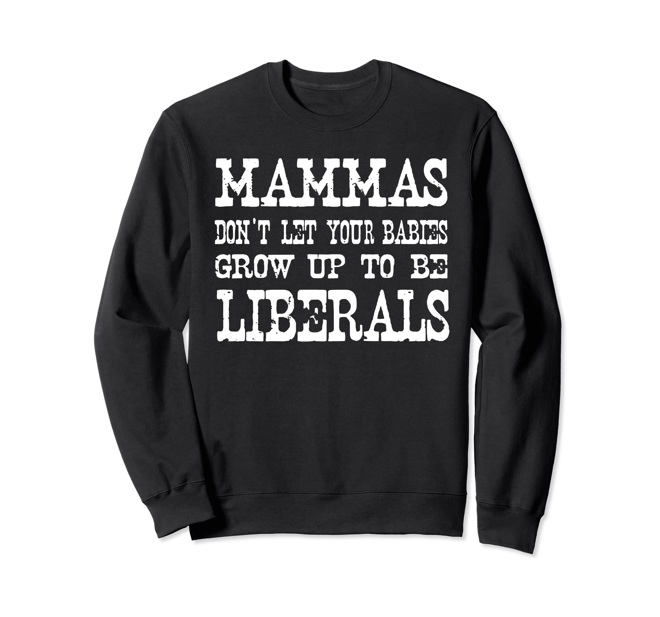 Mammas Don't Let Your Babies Grow Up To Be Liberals Sweatshirt
