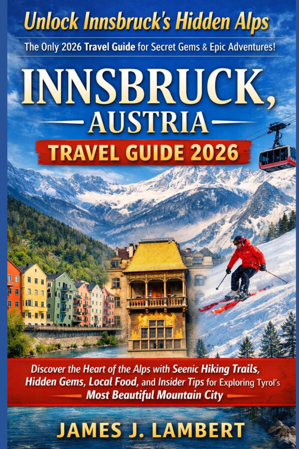 INNSBRUCK, AUSTRIA TRAVEL GUIDE 2026: Discover the Heart of the Alps with Scenic Hiking Trails, Hidden Gems, Local Food, and Insider Tips for Exploring Tyrol’s Most Beautiful Mountain City