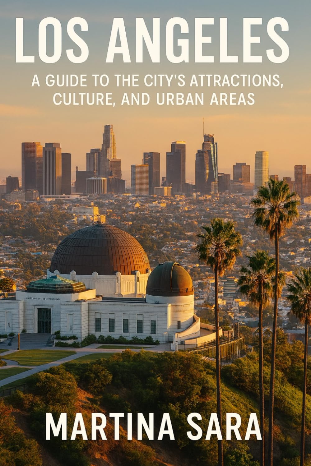 LOS ANGELES: A GUIDE TO THE CITYS ATTRACTIONS, CULTURE AND URBAN AREAS