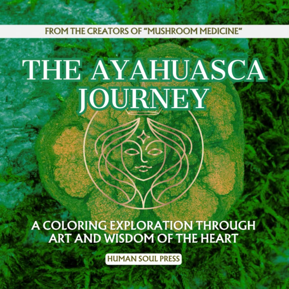 The Ayahuasca Journey - A Coloring Exploration Through Art and Wisdom of the Heart: Plant Medicine Shamanic Coloring Book for Adults