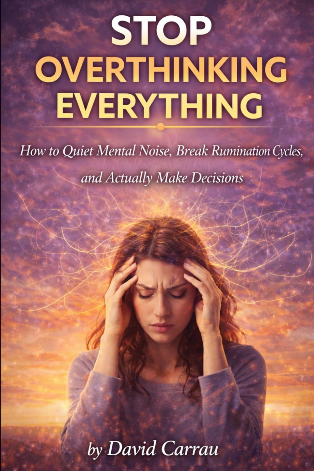 STOP OVERTHINKING EVERYTHING: How to Quiet Mental Noise, Break Rumination Cycles, and Make Decisions with Confidence (The Inner Reset Series)