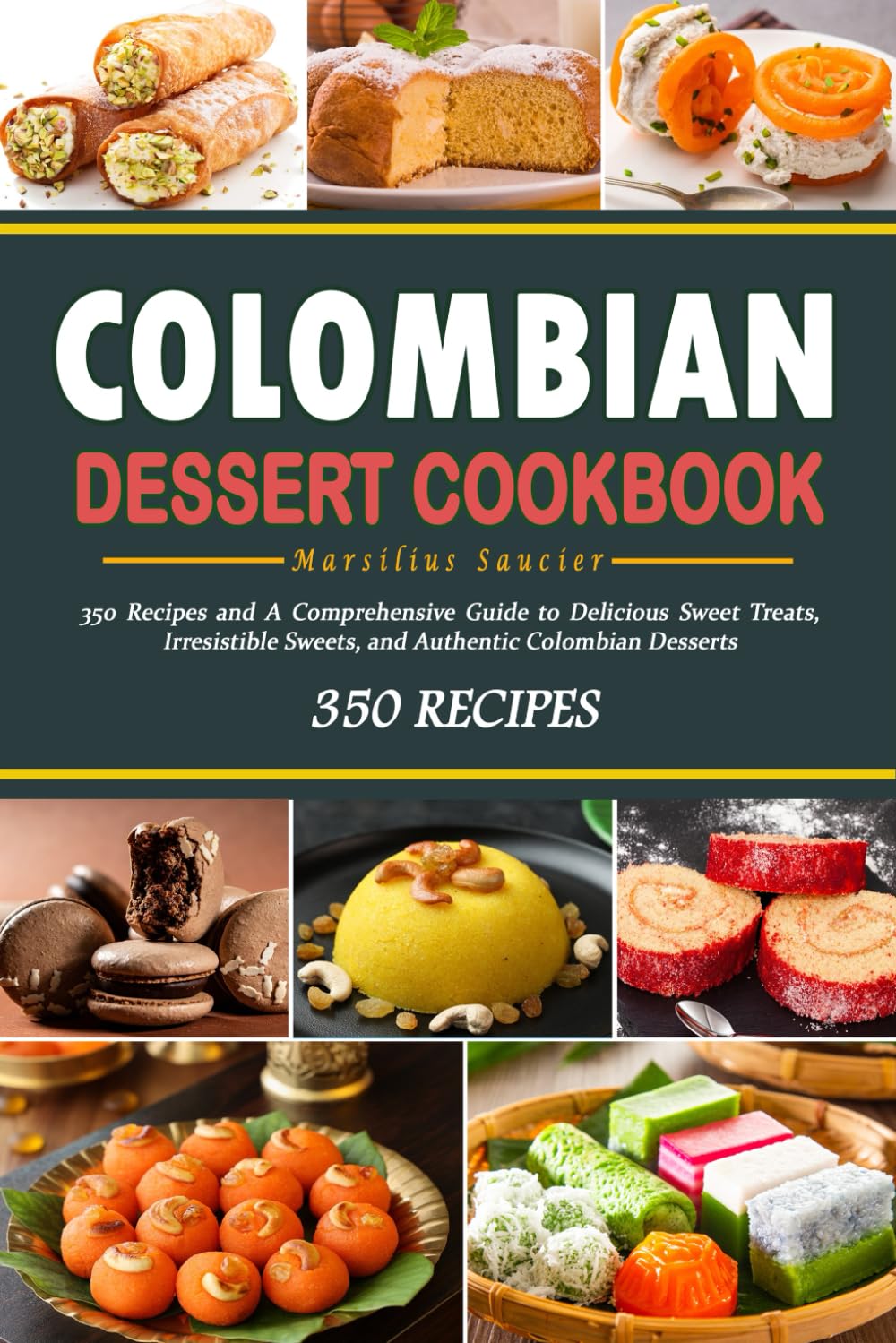 Colombian Dessert Cookbook: 350 Recipes and A Comprehensive Guide to Delicious Sweet Treats, Irresistible Sweets, and Authentic Colombian Desserts