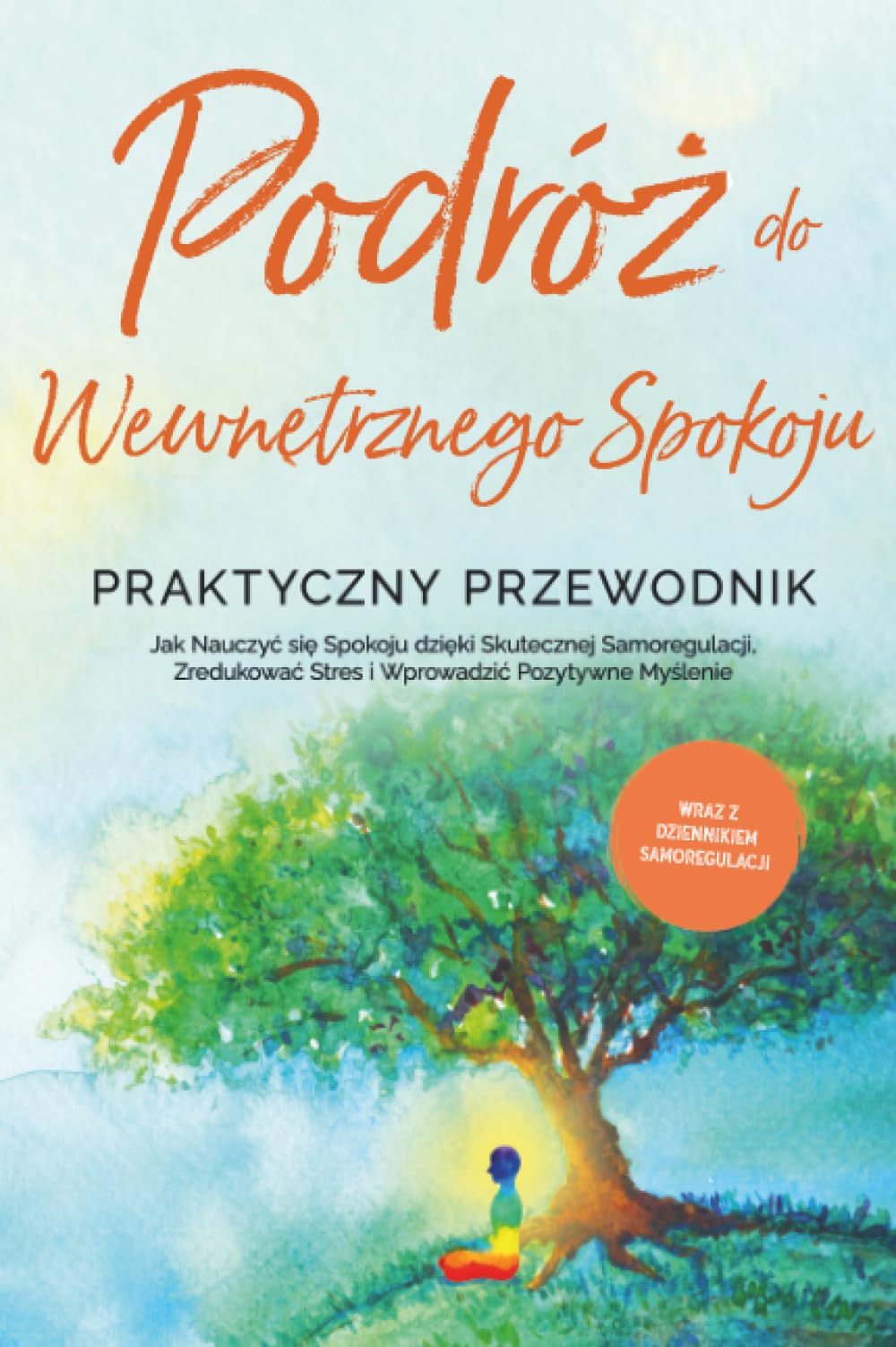 Podróż do Wewnętrznego Spokoju - Praktyczny Przewodnik: Jak Nauczyć się Spokoju dzięki Skutecznej Samoregulacji, Zredukować Stres i Wprowadzić Pozytywne Myślenie - Wraz z Dziennikiem Samoregulacji