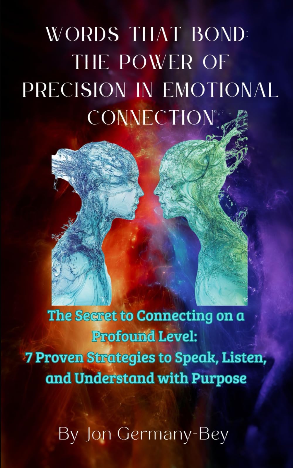 Words That Bond: The Power of Precision in Emotional Connection: The Secret to Connecting on a Profound Level: 7 Proven Strategies to Speak, Listen, and Understand with Purpose