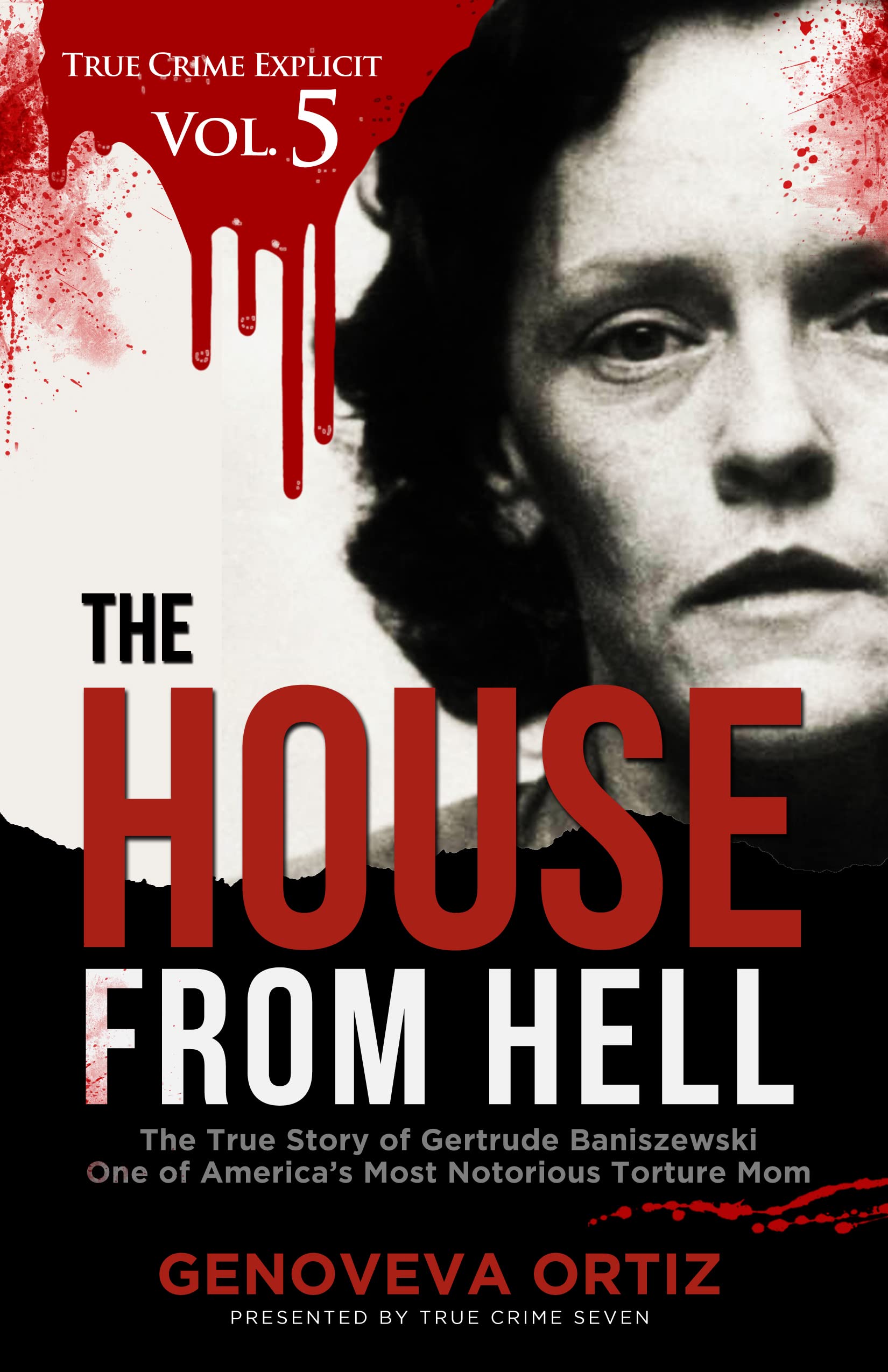 The House from Hell: The True Story of Gertrude Baniszewski One of America’s Most Notorious Torture Mom (True Crime Explicit Vol 5)