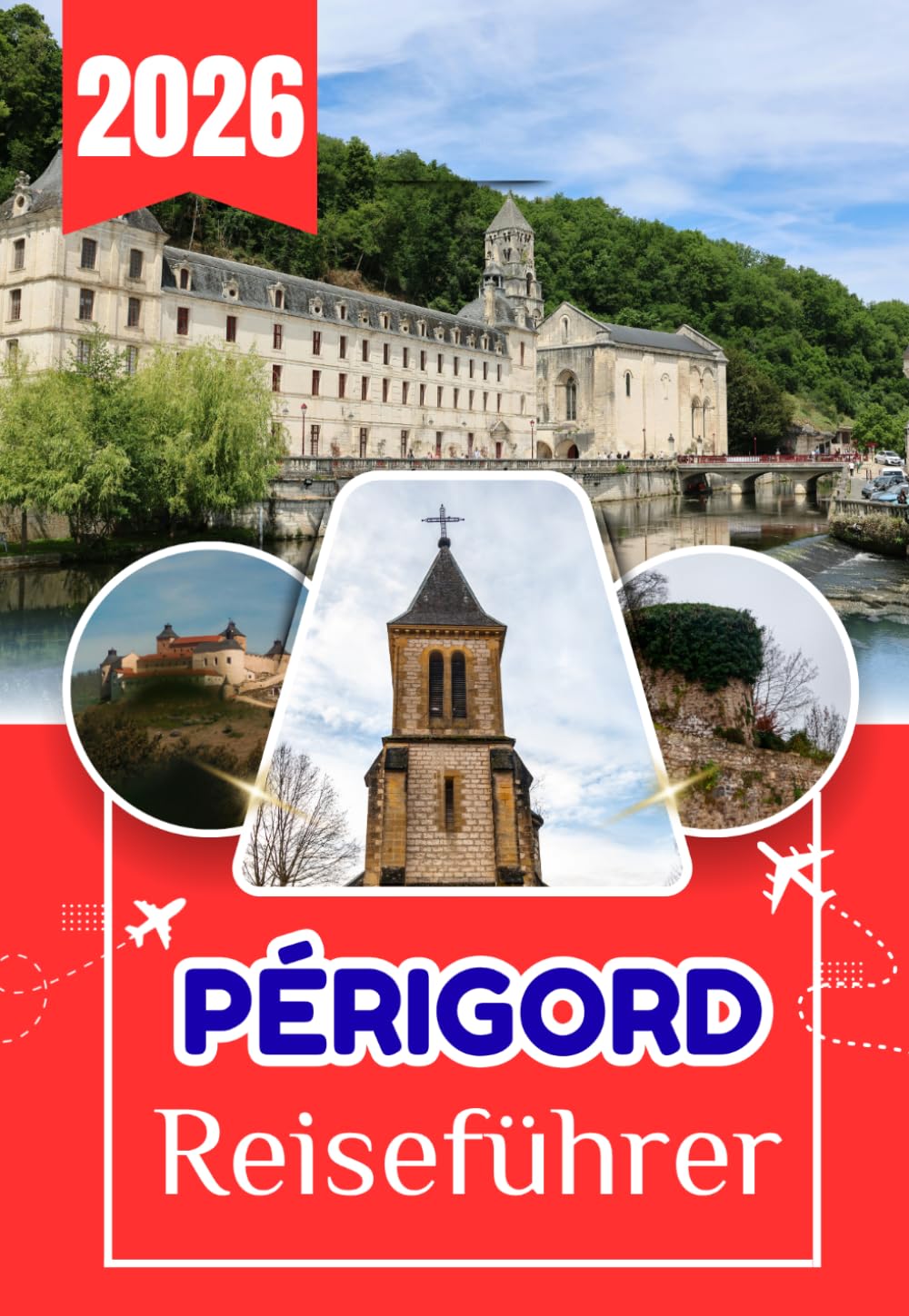 PÉRIGORD REISEFÜHRER 2026: Ihr umfassender Begleiter zu Geschichte, Kulinarik, Dörfern, Weinbergen und Landschaften Südwestfrankreichs