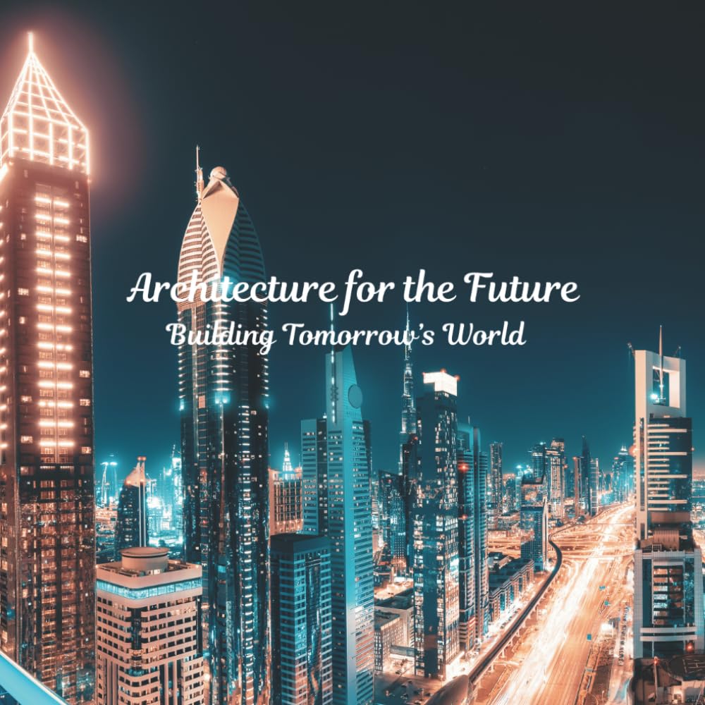 Architecture for the Future- Building Tomorrow’s World