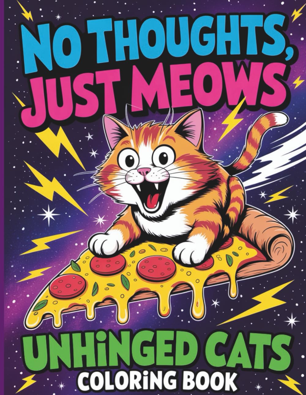 No Thoughts, Just Meows: Unhinged Cats Coloring Book for Teens and Adults: Hilariously Chaotic Cat Designs with Sassy Cats, Pizza and Pure Feline Madness for Stress Relief and Relaxation
