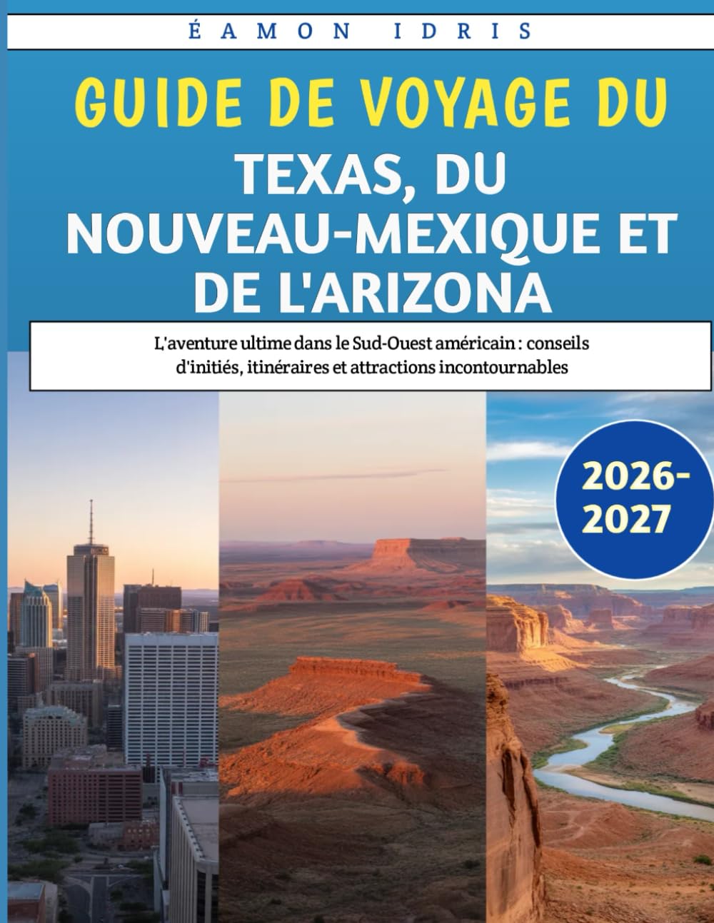 Guide De Voyage Du Texas, Du Nouveau-Mexique Et De l'Arizona 2026-2027: L'aventure ultime dans le Sud-Ouest américain : conseils d'initiés, itinéraires et attractions incontournables