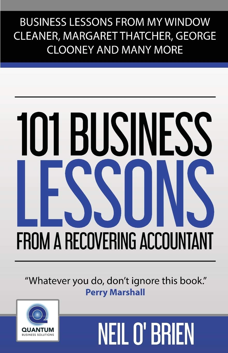 101 Business Lessons From a Recovering Accountant: "Business Lessons from my Window Cleaner, Margaret Thatcher, George Clooney and many more"