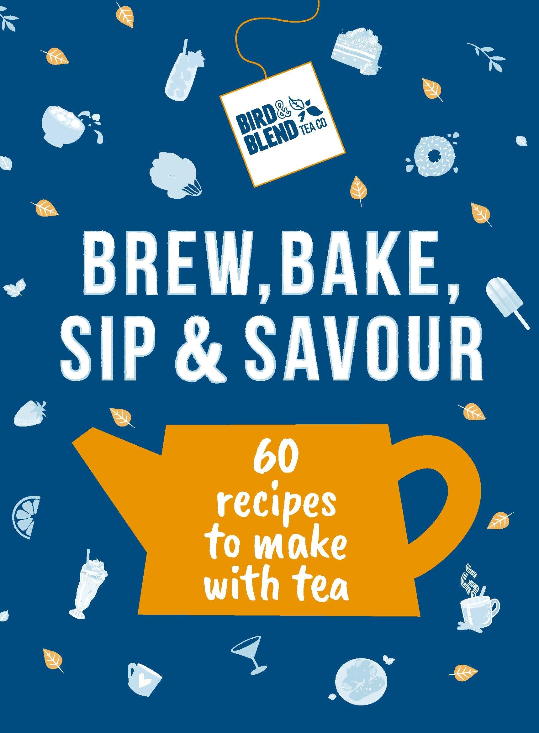 Bird & Blend's Brew, Bake, Sip & Savour: 60 recipes to make with tea
