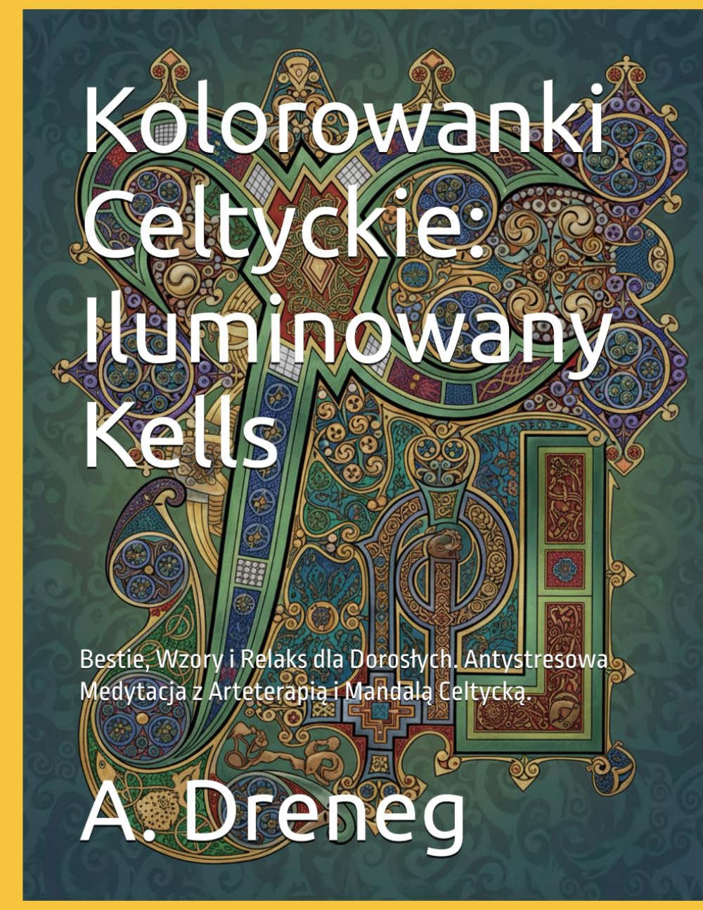 Kolorowanki Celtyckie: Iluminowany Kells: Bestie, Wzory i Relaks dla Dorosłych. Antystresowa Medytacja z Arteterapią i Mandalą Celtycką.