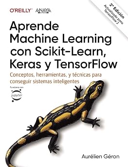 Aprende Machine Learning con Scikit-Learn, Keras y TensorFlow Conceptos, herramientas y tecnicas para construir sistemas inteligentes