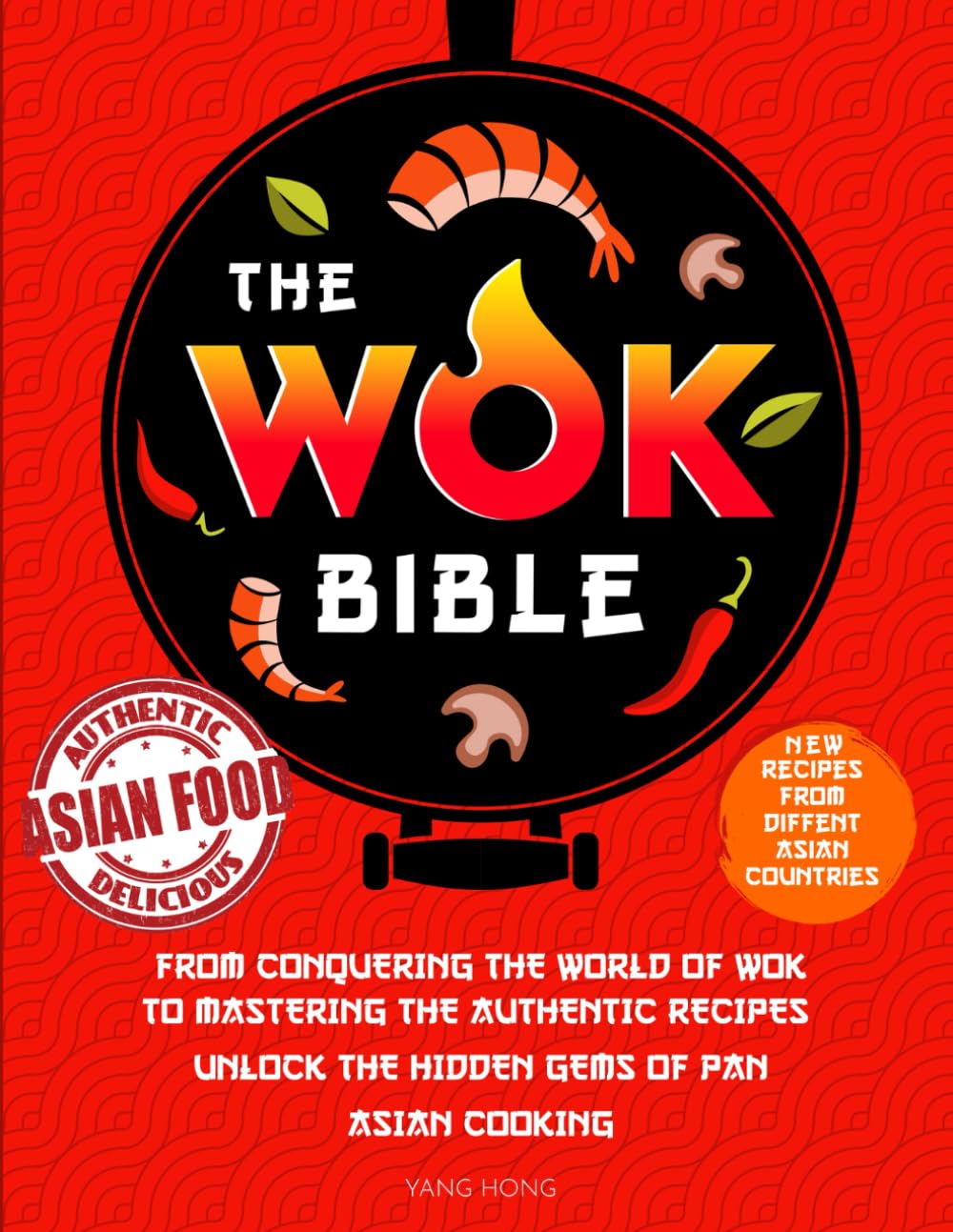 The Wok Bible: From Conquering the World of Wok to Mastering the Authentic Recipes - Unlock the Hidden Gems of Pan-Asian Cooking