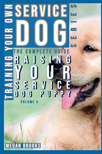 Training your own Service Dog: The Complete Guide Series: Raising your Service Dog Puppy