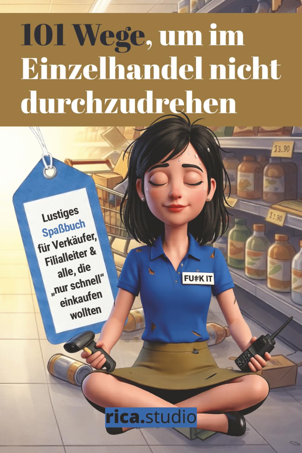 101 Wege, um im Einzelhandel nicht durchzudrehen: Lustiges Spaßbuch für Verkäufer, Filialleiter und alle, die „nur schnell“ einkaufen wollten