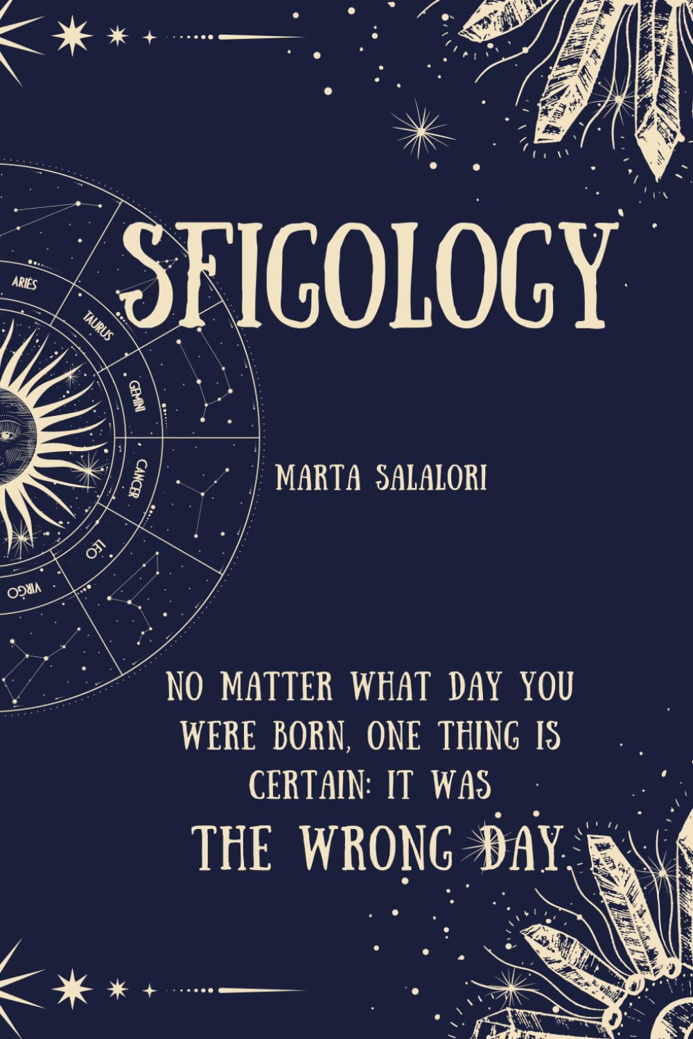 SFIGOLOGY: The dark side of your birth date | Ironic astrology and zodiac self-irony | Discover your sign, its flaws (and how to laugh about them)… ... the day you were born, it was THE WRONG DAY.