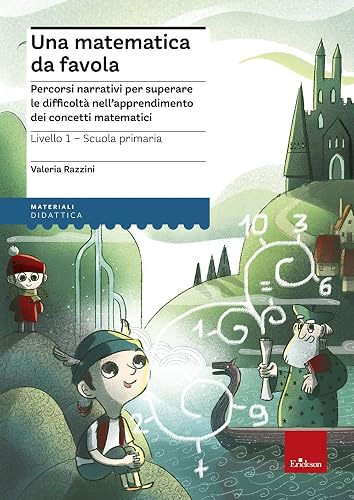 Una matematica da favola. Percorsi narrativi per superare le difficoltà nell'apprendimento dei concetti matematici. Livello 1 scuola primaria