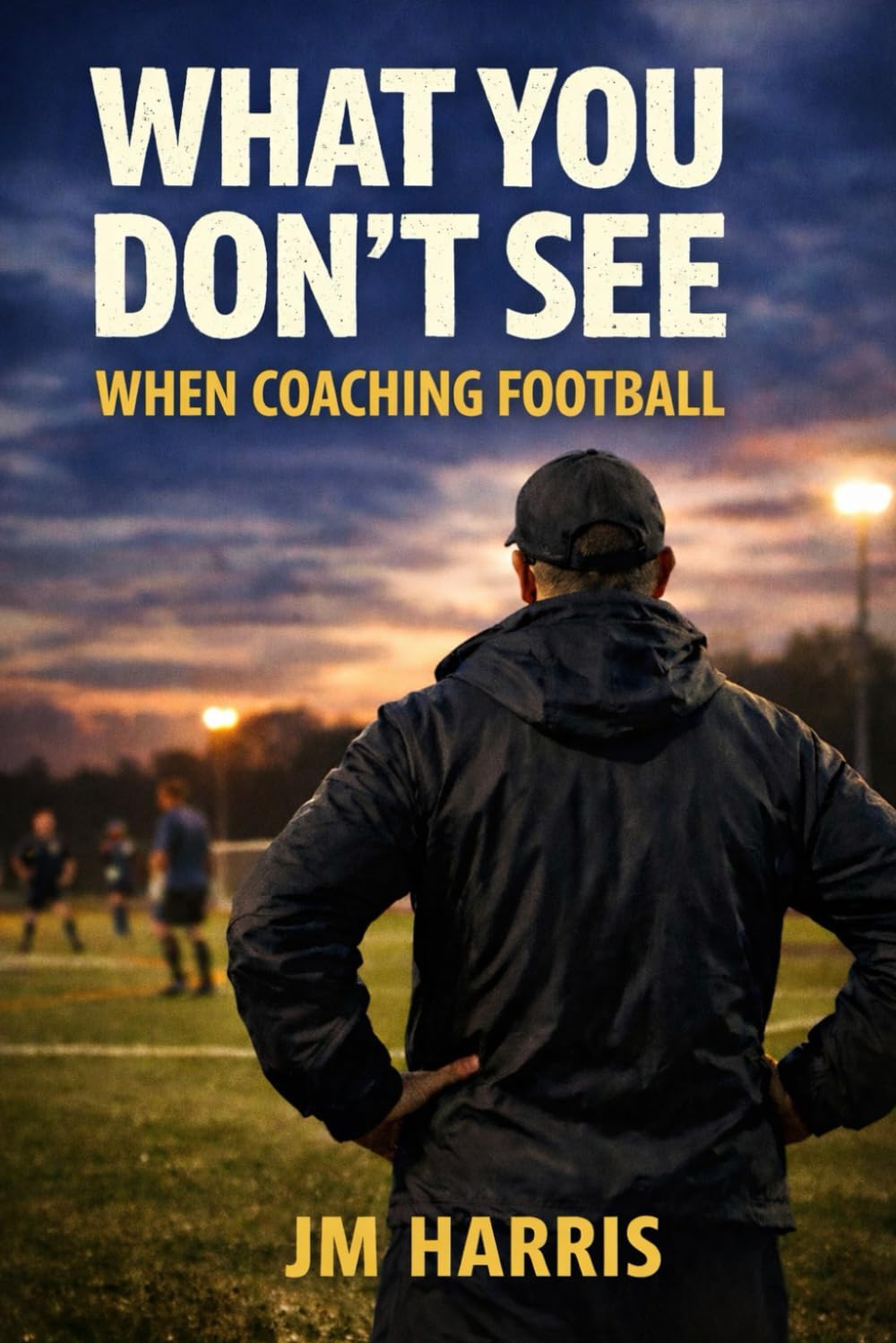 What You Don’t See When Coaching Football: How Coaches Shape learning, Pressure and Confidence Without Realising (Grassroots Football Coaching)
