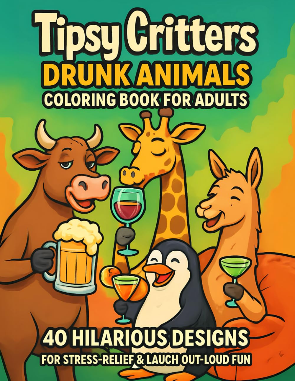 Tipsy Critters – Drunk Animals Coloring Book for Adults: 40 Hilarious Designs for Stress-Relief & Laugh-Out-Loud Fun