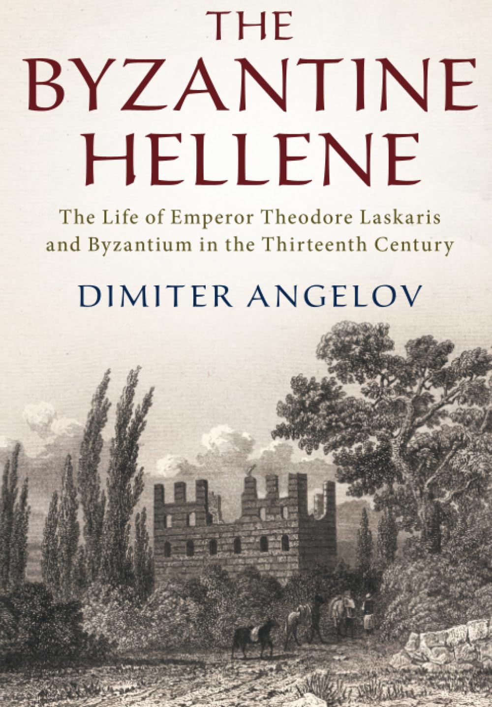 The Byzantine Hellene: The Life of Emperor Theodore Laskaris and Byzantium in the Thirteenth Century