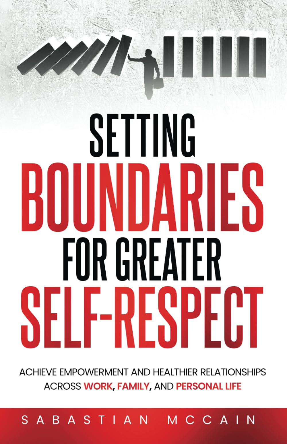 Setting Boundaries for Greater Self-Respect: Achieve Empowerment and Healthier Relationships Across Work, Family, and Personal Life