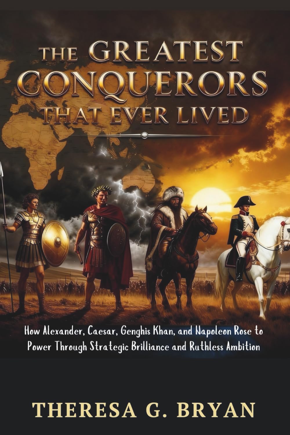 The Greatest Conquerors That Ever Lived: How Alexander, Caesar, Genghis Khan, and Napoleon Rose to Power Through Strategic Brilliance and Ruthless Ambition (Definitive History Book Series)