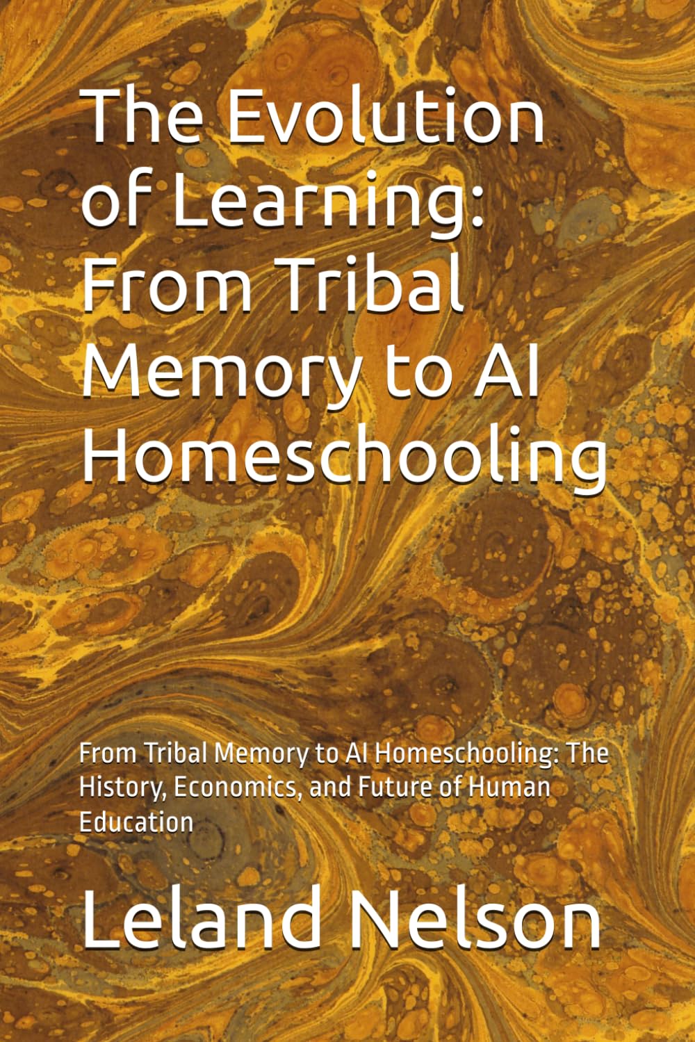The Evolution of Learning: From Tribal Memory to AI Homeschooling: From Tribal Memory to AI Homeschooling: The History, Economics, and Future of Human Education