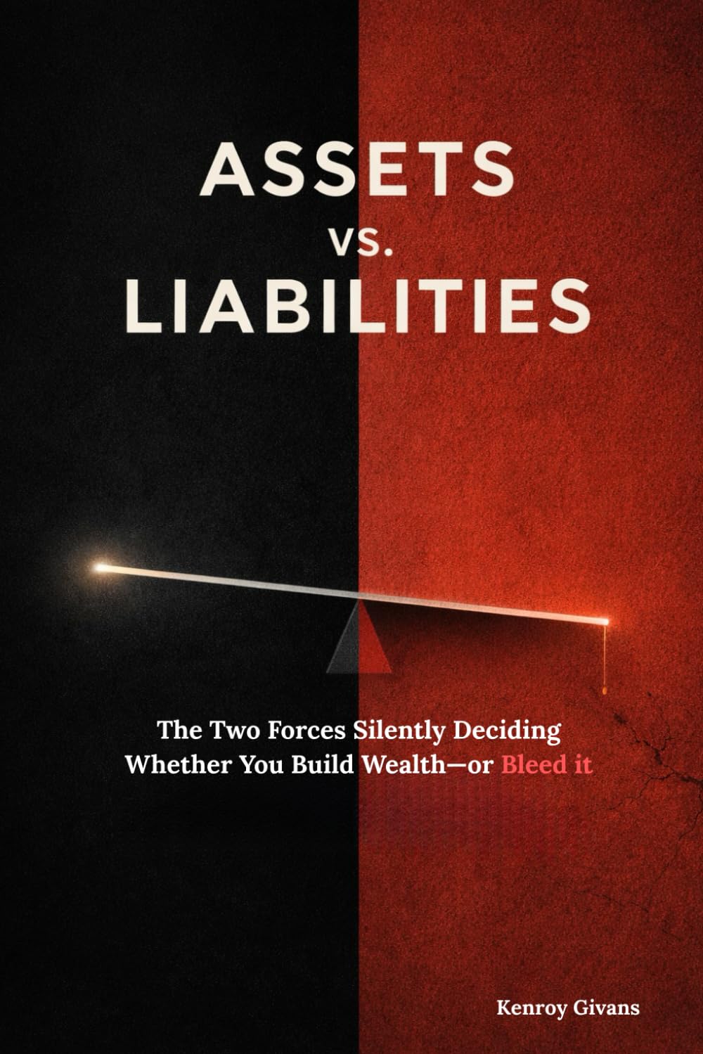ASSETS vs. LIABILITIES: The Two Forces Silently Deciding Whether You Build Wealth—or Bleed it (How to Start a Business From Scratch A Step-by-Step ... Launch, and Grow a Profitable Small Business)