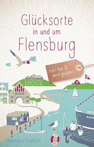 Glücksorte in und um Flensburg: Fahr hin &amp; werd glücklich: Fahr hin und werd glücklich