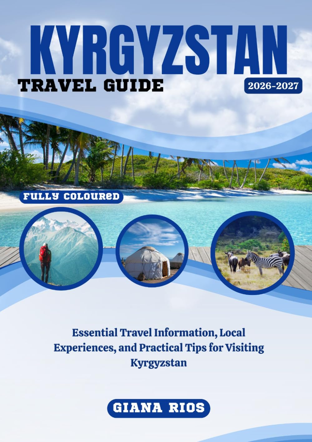 KYRGYZSTAN TRAVEL GUIDE 2026-2027: Essential Travel Information, Local Experiences, and Practical Tips for Visiting Kyrgyzstan
