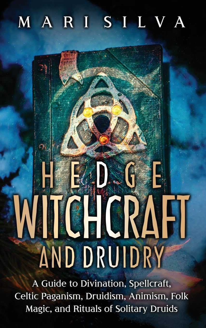 Hedge Witchcraft and Druidry: A Guide to Divination, Spellcraft, Celtic Paganism, Druidism, Animism, Folk Magic, and Rituals of Solitary Druids