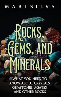 Rocks, Gems, and Minerals What You Need to Know about Crystals, Gemstones, Agates, and Other Rocks