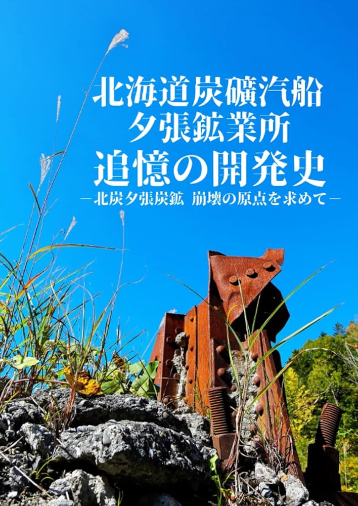 北海道炭礦汽船 夕張鉱業所 追憶の開発史 －北炭夕張炭鉱 崩壊の