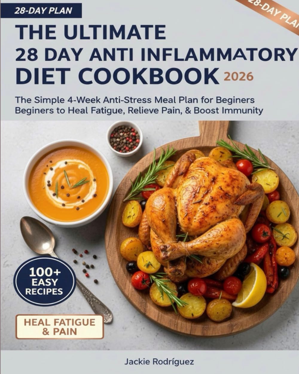 The Ultimate 28 Day Anti Inflammatory Diet Cookbook 2026: The Simple 4-Week Anti-Stress Meal Plan for Beginners to Heal Fatigue, Relieve Pain, & Boost Immunity.