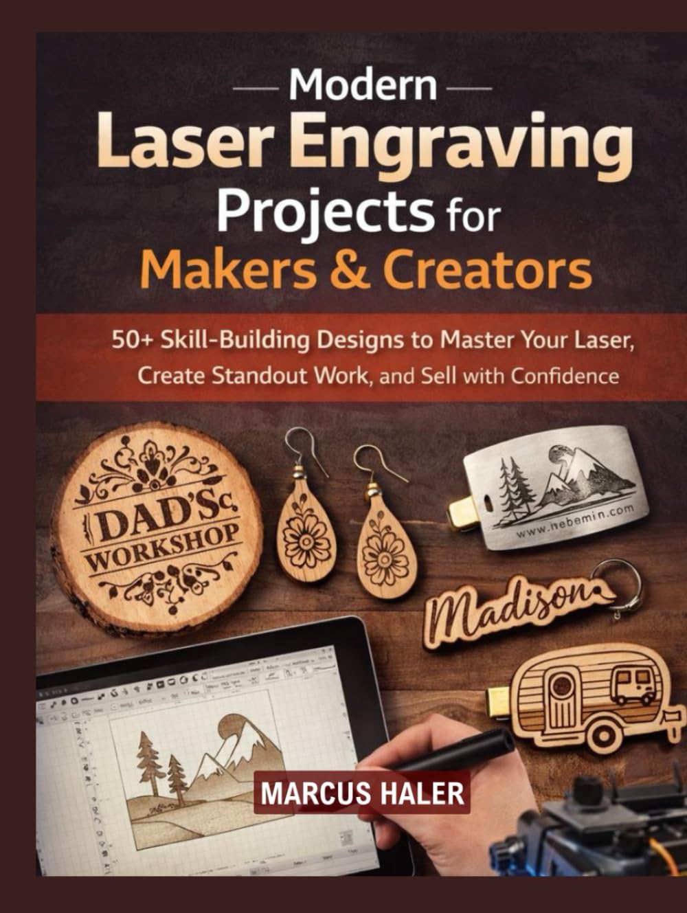 Modern Laser Engraving Projects for Makers & Creators: 50+ Skill-Building Designs to Master Your Laser, Create Standout Work, and Sell with Confidence (Laser Engraving Mastery)
