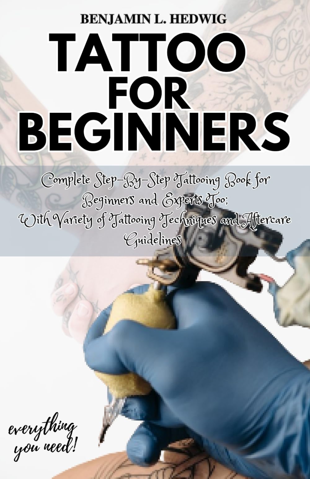 TATTOO FOR BEGINNERS: Complete Step-By-Step Tattooing Book for Beginners and Experts Too; With Variety of Tattooing Techniques and Aftercare Guidelines (everything you need!)