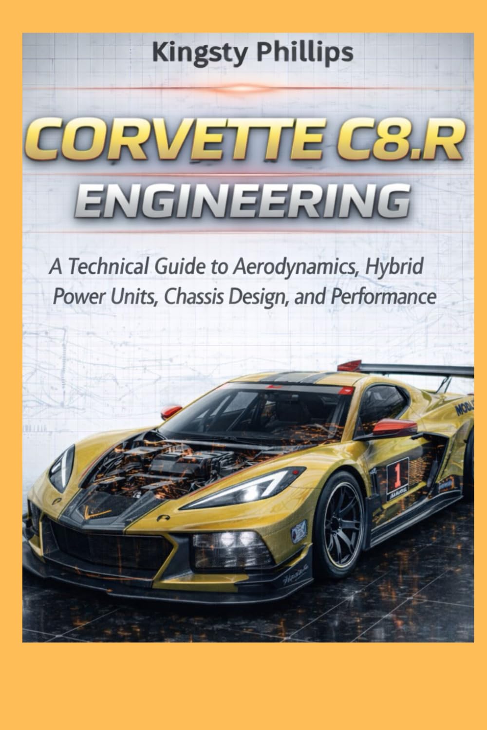 Corvette C8.R Engineering: A Technical Guide to Aerodynamics, Hybrid Power Units, Chassis Design, and Performance (The Historic Legacy of Automotive Speed, Innovation & Design)
