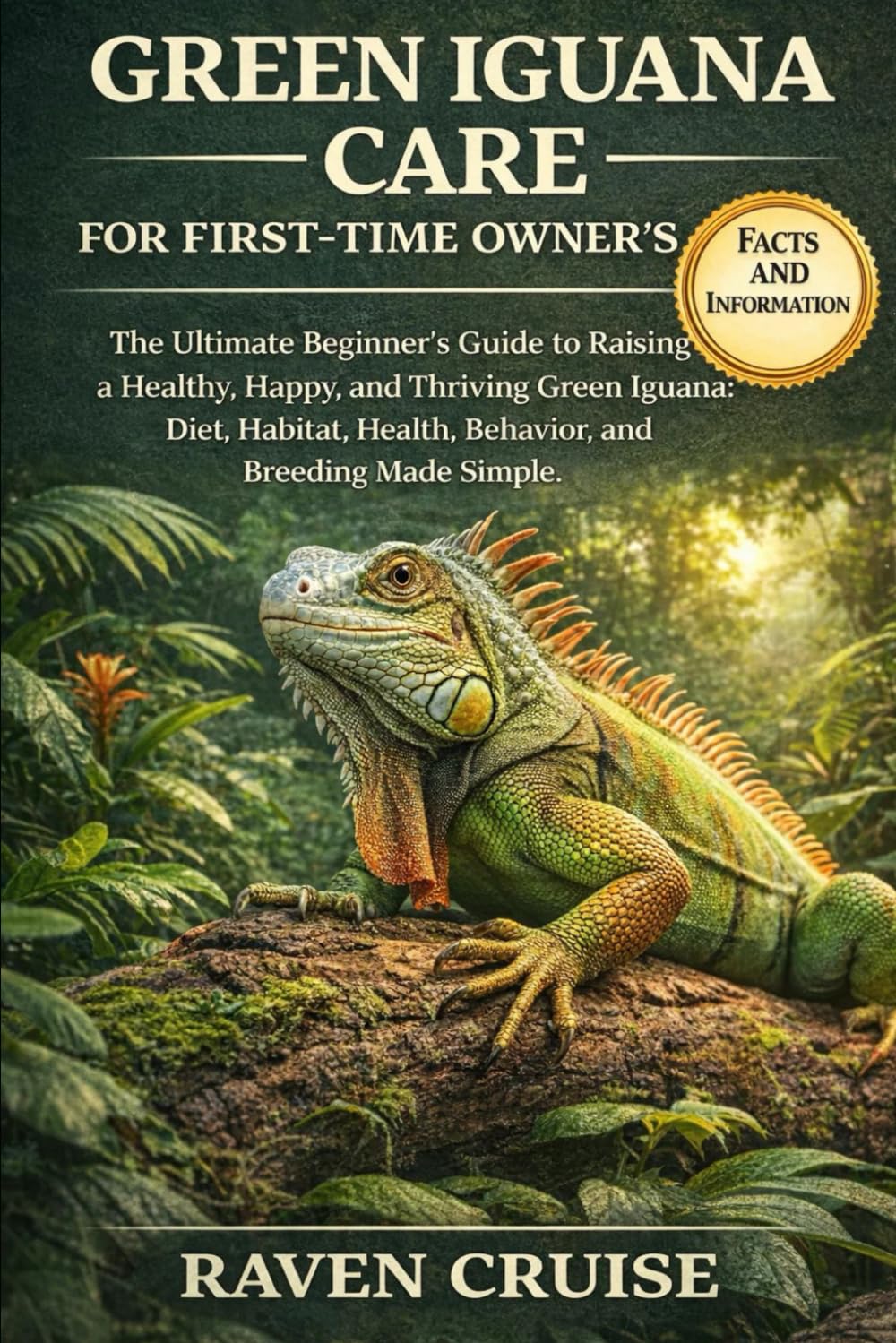 GREEN IGUANA CARE FOR FIRST-TIME OWNER'S: The Ultimate Beginner’s Guide to Raising a Healthy, Happy, and Thriving Green Iguana: Diet, Habitat, Health, Behavior, and Breeding Made Simple.