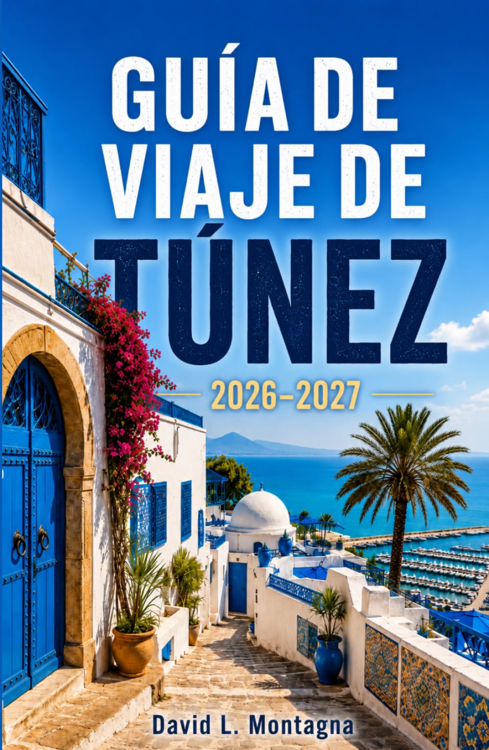 GUÍA DE VIAJE DE TÚNEZ 2026-2027: Explora ruinas antiguas, paisajes del Sahara, ciudades costeras y una rica cultura a través de una cautivadora tierra del norte de África