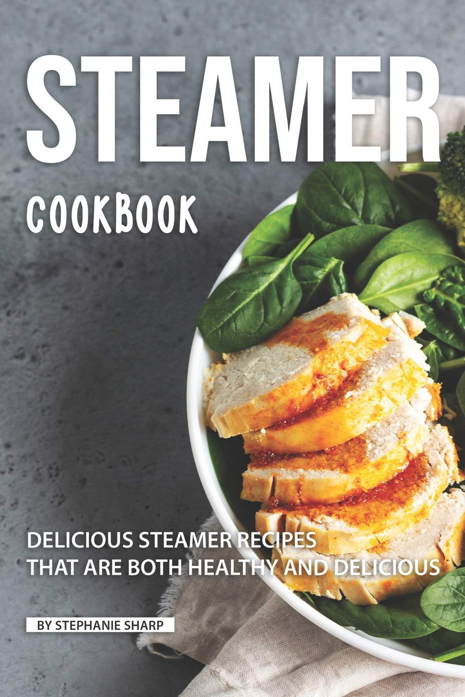 Steamer Cookbook: Delicious Steamer Recipes that are Both Healthy and Delicious