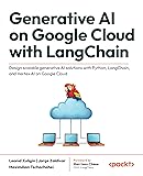 Generative AI on Google Cloud with LangChain: Design scalable generative AI solutions with Python, LangChain, and Vertex AI on Google Cloud