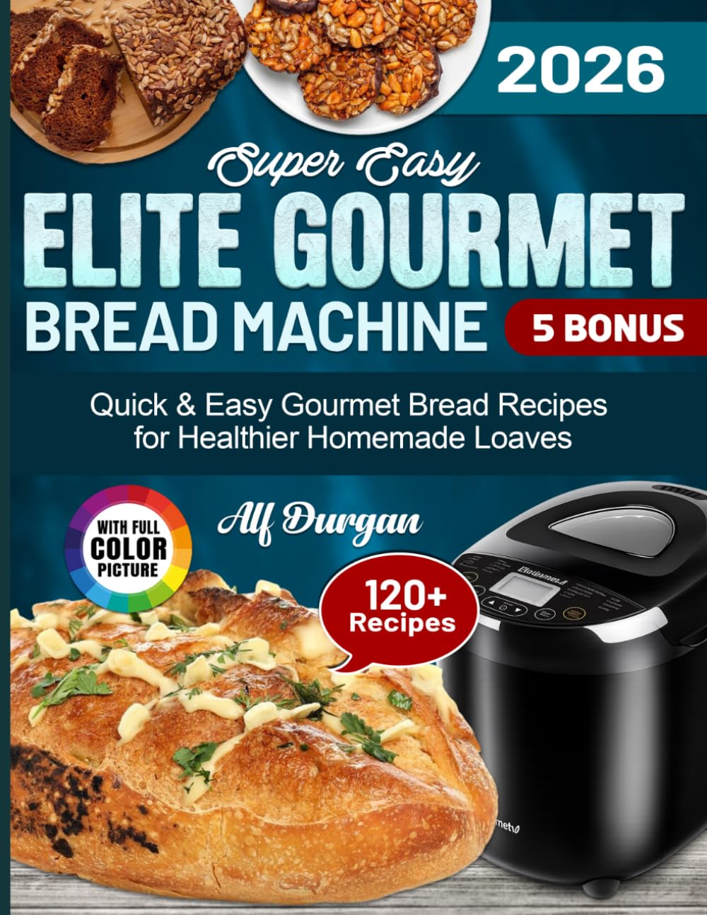 Super Easy Elite Gourmet Bread Machine Cookbook: Quick & Easy Gourmet Bread Recipes for Healthier Homemade Loaves