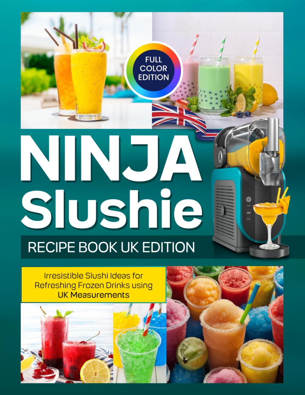 Ninja Slushie Recipe Book UK Edition: Irresistible Slushi Ideas for Refreshing Frozen Drinks using UK Measurements [Full Color Edition]