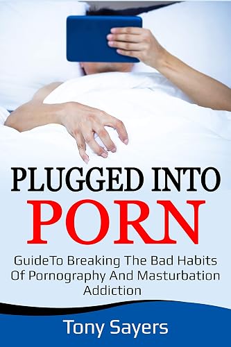 Plugged Into Porn: Guide To Breaking The Bad Habits Of Pornography And Masturbation Addiction (Self Growth Book 1)