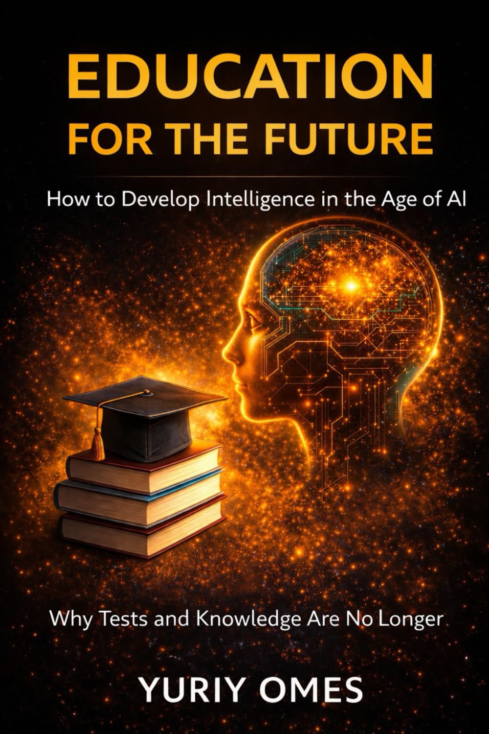Education for the Future: How to Develop Intelligence in the Age of AI: Why Tests and Knowledge Are No Longer Enough (The Intelligence of Time)
