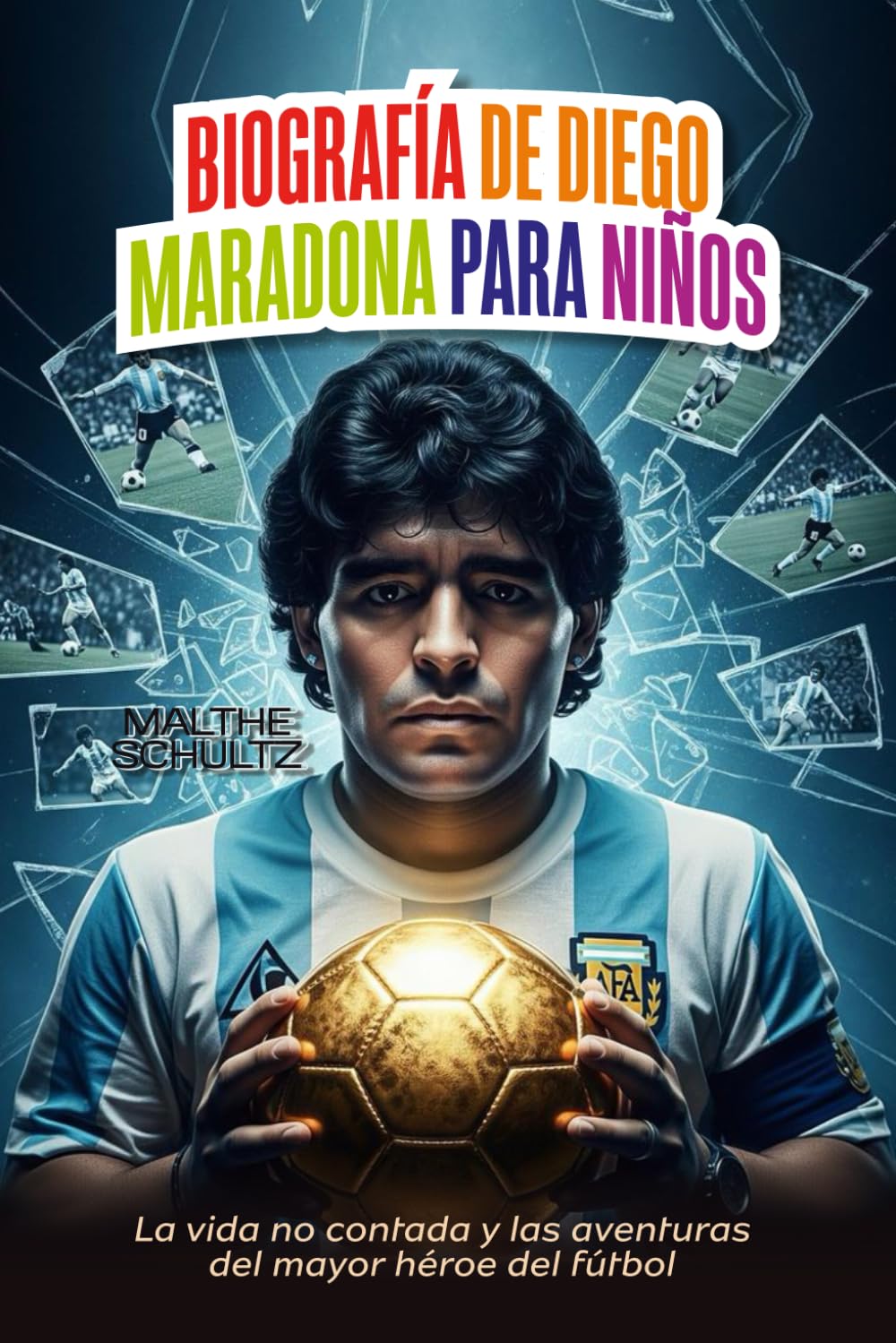 BIOGRAFÍA DE DIEGO MARADONA PARA NIÑOS: La vida no contada y las aventuras del mayor héroe del fútbol
