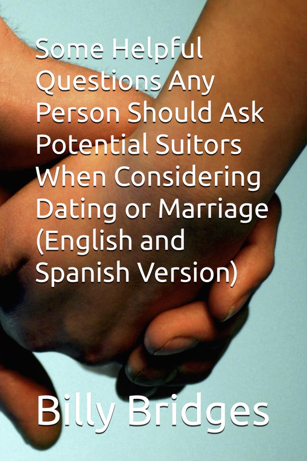 Some Helpful Questions Any Person Should Ask Potential Suitors When Considering Dating or Marriage (English and Spanish Version)