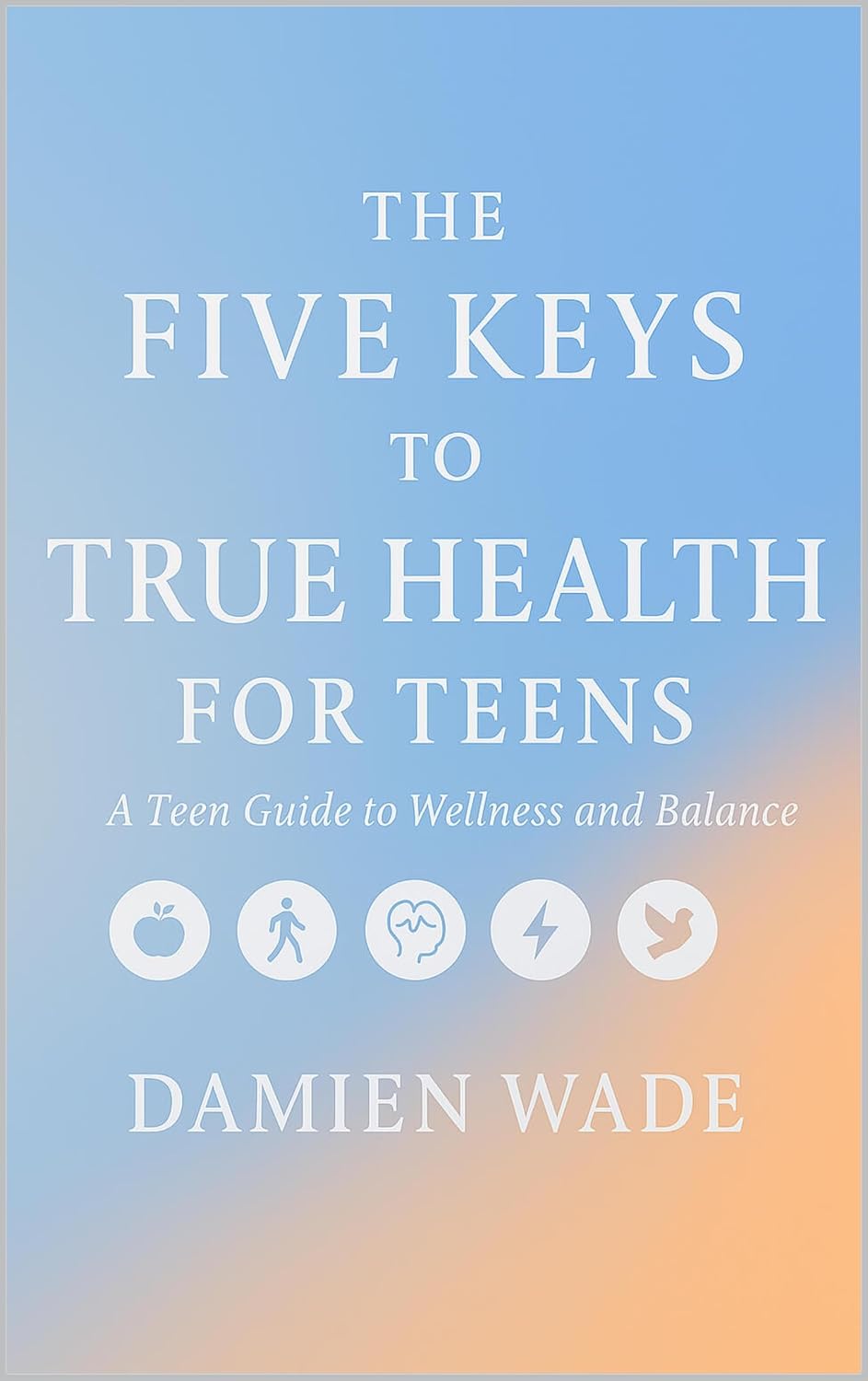 The Five Keys To True Health For Teens: A Teen Guide to Wellness and Balance      Kindle Edition